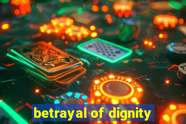 betrayal of dignity